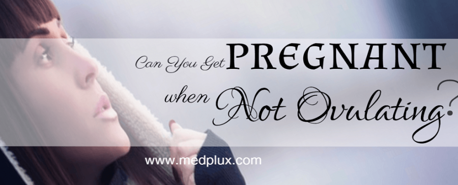 Can You Get Pregnant When You Are Not Ovulating